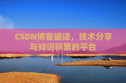 CSDN博客编译，技术分享与知识积累的平台